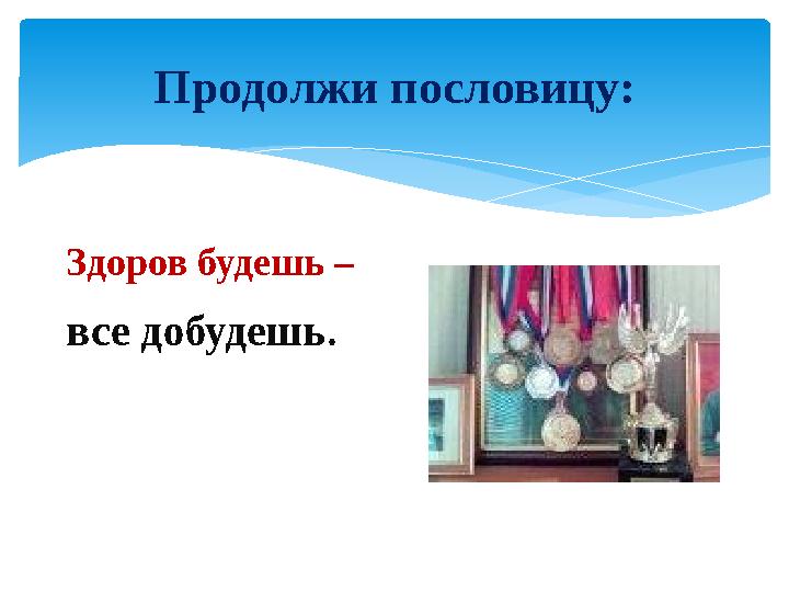 Продолжи пословицу: Здоров будешь – все добудешь .