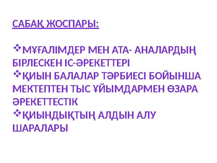 САБАҚ ЖОСПАРЫ:  МҰҒАЛІМДЕР МЕН АТА- АНАЛАРДЫҢ БІРЛЕСКЕН ІС-ӘРЕКЕТТЕРІ  ҚИЫН БАЛАЛАР ТӘРБИЕСІ БОЙЫНША МЕКТЕПТЕН ТЫС ҰЙЫМДАРМ