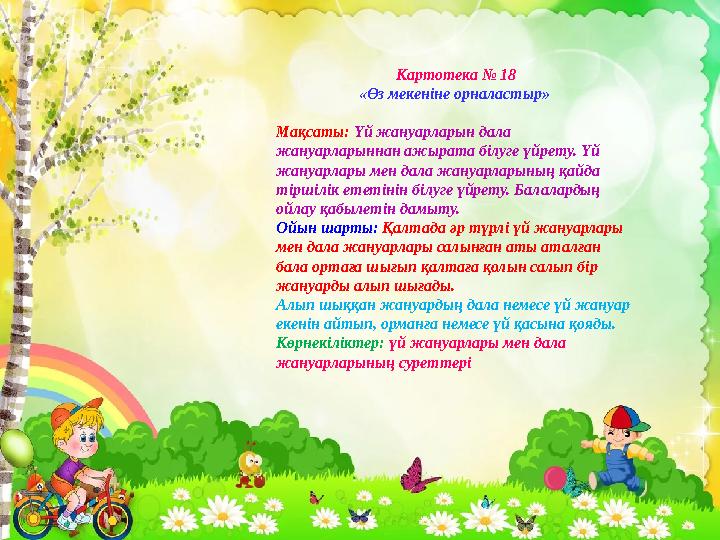 Картотека № 18 «Өз мекеніне орналастыр» Мақсаты: Үй жануарларын дала жануарларыннан ажырата білуге үйрету. Үй жануарлары мен