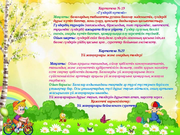 Картотека № 19 «Гүлдерді күтеміз» Мақсаты: балалардың табиғатты рухани бағалау мәдениетін, гүлдерді дұрыс күтіп-баптау, яғни с