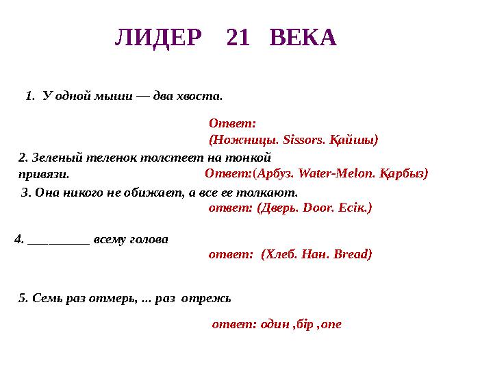 ЛИДЕР 21 ВЕКА 1 . У одной мыши — два хвоста. Ответ: (Ножницы. Sissors. Қайшы) 2. Зеленый теленок толстеет на то