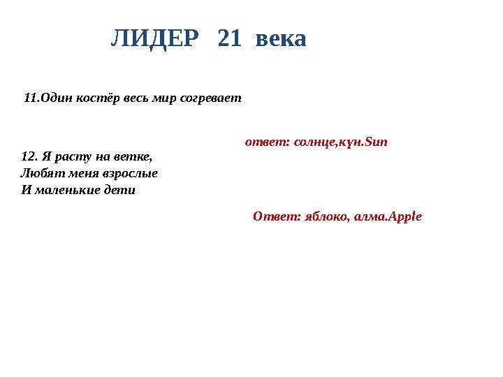 ЛИДЕР 21 века 11 . Один костёр весь мир согревает ответ: солнце,күн. Sun 12. Я расту на ветке, Любят меня взрослые И мален
