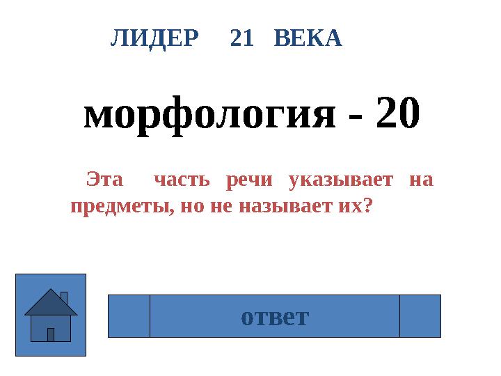 ЛИДЕР 21 ВЕКА морфология - 20 Эта часть речи указывает на предметы, но не называет их? местоимение ответ