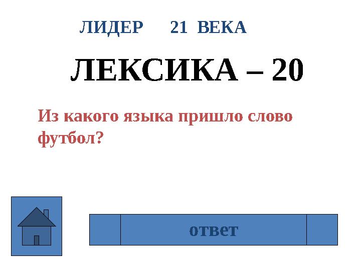 ЛИДЕР 21 ВЕКА ЛЕКСИКА – 20 Из какого языка пришло слово футбол? Из английского ответ