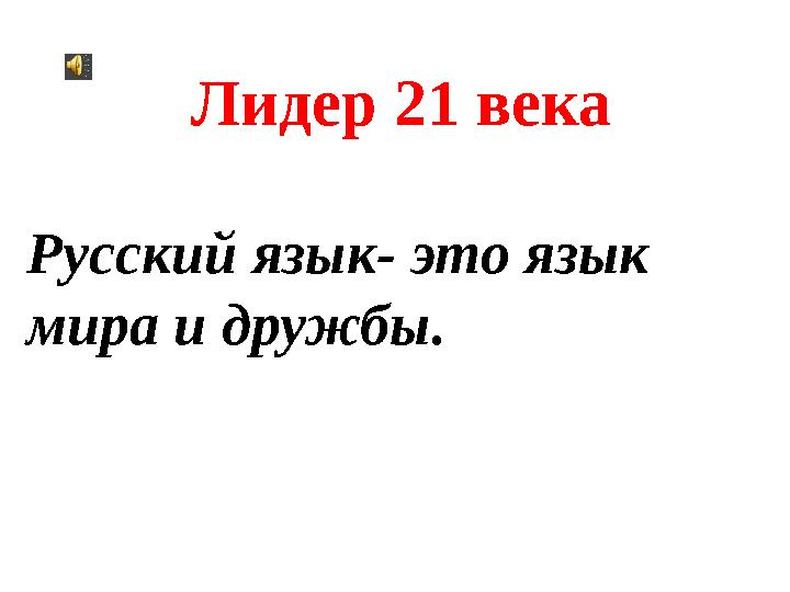 Русский язык- это язык мира и дружбы .Лидер 21 века