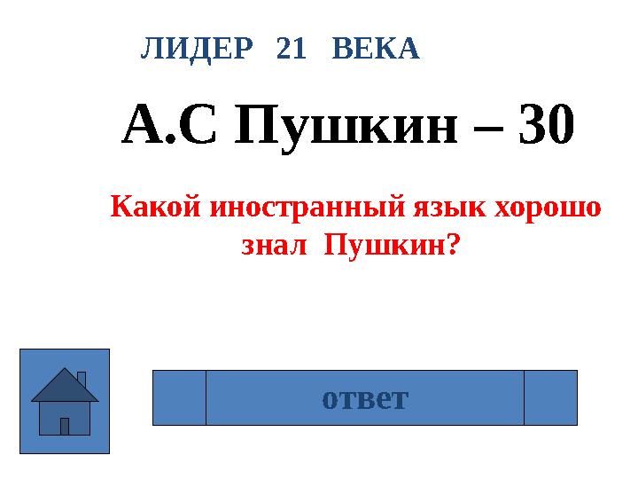 ЛИДЕР 21 ВЕКА А.С Пушкин – 30 Какой иностранный язык хорошо знал Пушкин? французский ответ