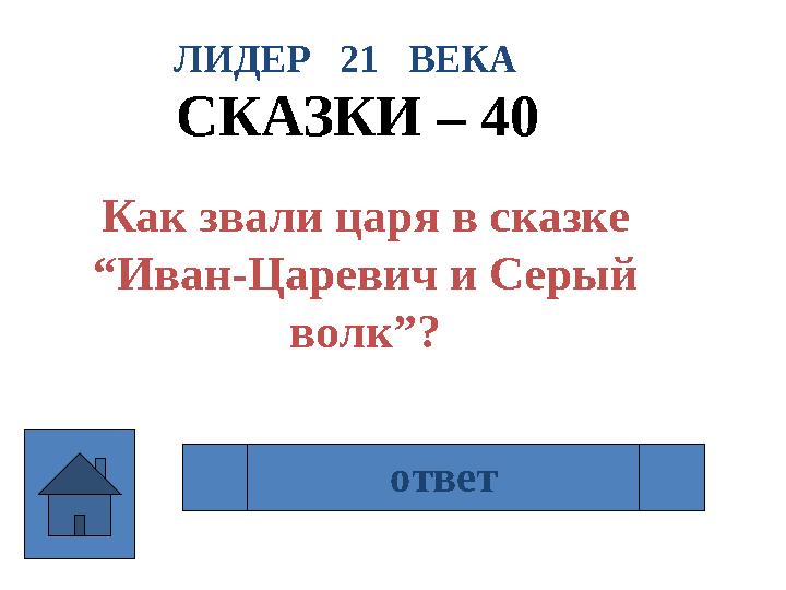 ЛИДЕР 21 ВЕКА СКАЗКИ – 40 Как звали царя в сказке “Иван-Царевич и Серый волк”? Берендей ответ