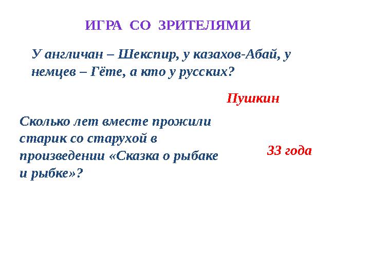 Пушкин 33 годаИГРА СО ЗРИТЕЛЯМИ У англичан – Шекспир, у казахов-Абай, у немцев – Гёте, а кто у русских? Сколько лет вместе п