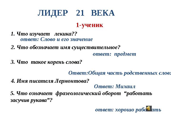 ЛИДЕР 21 ВЕКА 1. Что изучает лекика?? ответ: Слово и его значение 2. Что обозначает имя существительное? ответ: предм