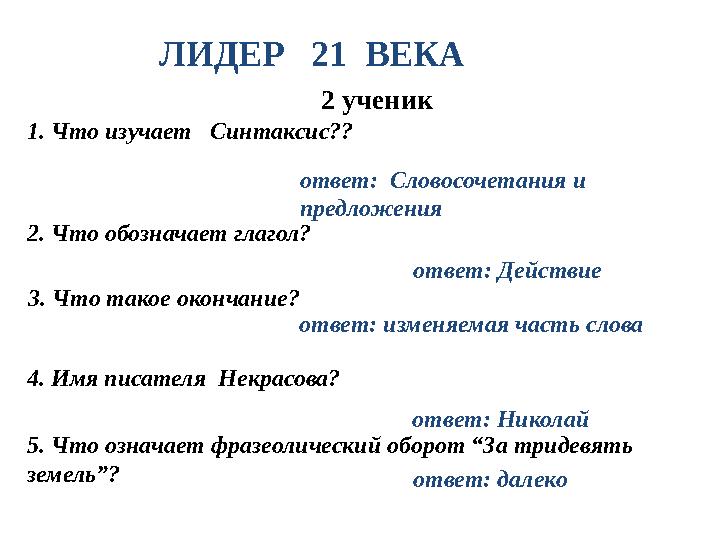 ЛИДЕР 21 ВЕКА 2 ученик 1. Что изучает Синтаксис?? ответ: Словосочетания и предложения 2. Что обозначает глагол? ответ:
