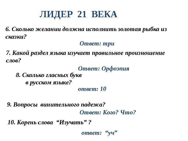 ЛИДЕР 21 ВЕКА 6. Сколько желании должна исполнить золотая рыбка из сказки? Ответ: три 7. Какой раздел языка изучает правильн