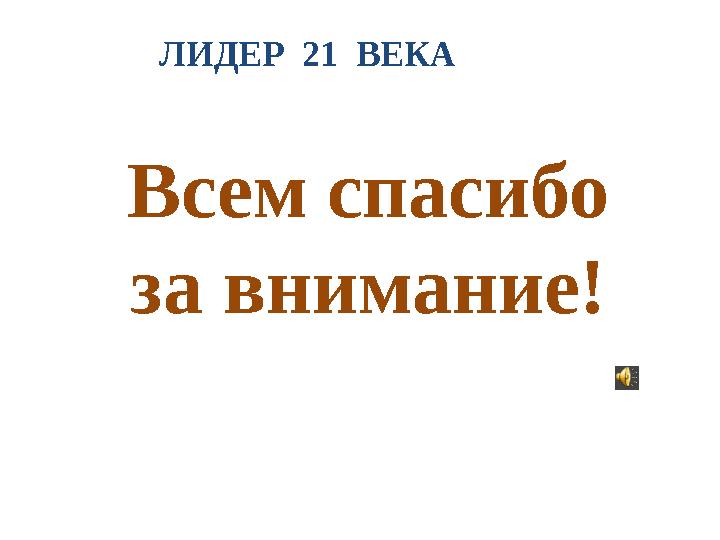 ЛИДЕР 21 ВЕКА Всем спасибо за внимание!