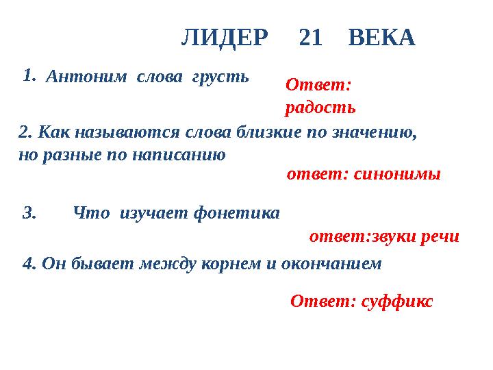 ЛИДЕР 21 ВЕКА 1. Ответ: радость 2. Как называются слова близкие по значению, но разные по написанию ответ: синоним