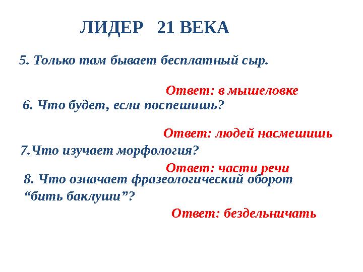 ЛИДЕР 21 ВЕКА 5. Только там бывает бесплатный сыр. Ответ: в мышеловке 6. Что будет, если поспешишь? Ответ: людей насме