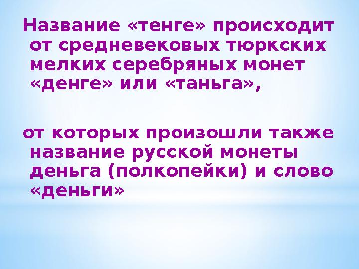 Название «тенге» происходит от средневековых тюркских мелких серебряных монет «денге» или «таньга», от которых произошли так