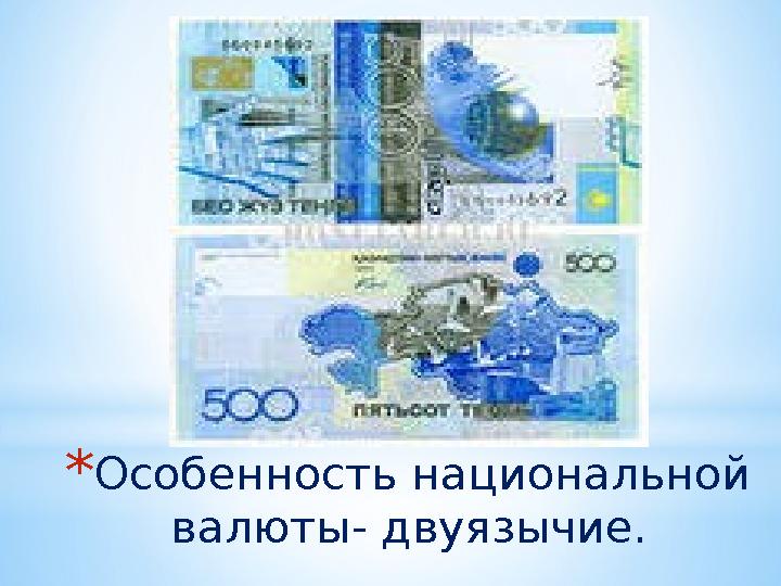 * Особенность национальной валюты- двуязычие.