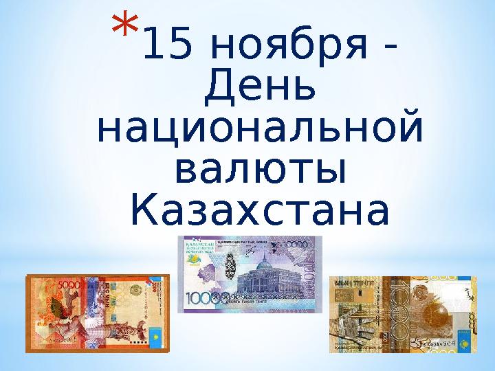 * 15 ноября - День национальной валюты Казахстана