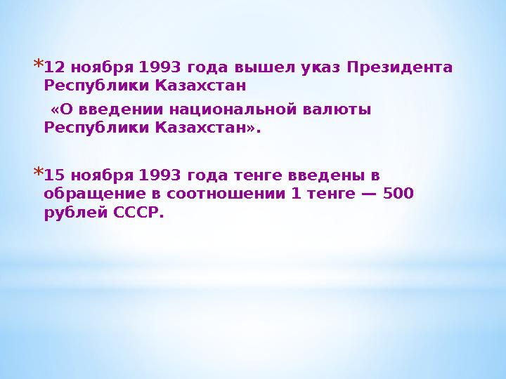* 12 ноября 1993 года вышел указ Президента Республики Казахстан «О введении национальной валюты Республики Казахстан». *