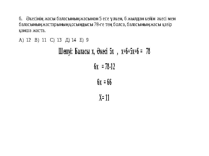 6. Әкесінің жасы баласының жасынан 5 есе үлк ен, 6 жылдан кейін әкесі мен баласының жастарының қосындысы 78 -ге тең болса,