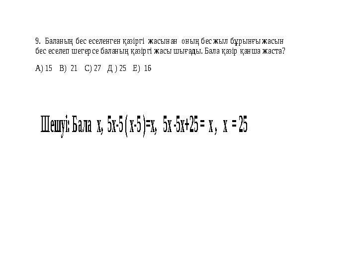 9. Баланың бес еселенген қазіргі жасынан оның бес жыл бұрынғы жасын бес еселеп шегерсе баланың қазіргі жасы шығады. Бала