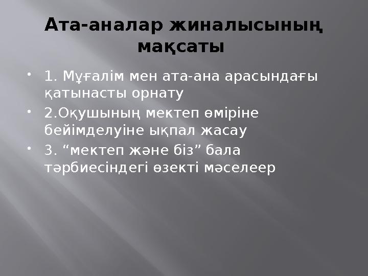 Ата-аналар жиналысының мақсаты  1. Мұғалім мен ата-ана арасындағы қатынасты орнату  2.Оқушының мектеп өміріне бейімделуіне