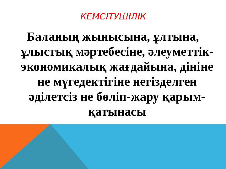 КЕМСІТУШІЛІК Баланың жынысына, ұлтына, ұлыстық мәртебесіне, әлеуметтік- экономикалық жағдайына, дініне не мүгедектігіне негізд КЕМСІТУШІЛІК Баланың жынысына, ұлтына, ұлыстық мәртебесіне, әлеуметтік- экономикалық жағдайына, дініне не мүгедектігіне негізд