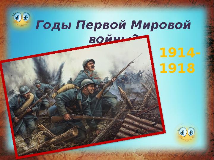 Годы Первой Мировой войны? 1914- 1918
