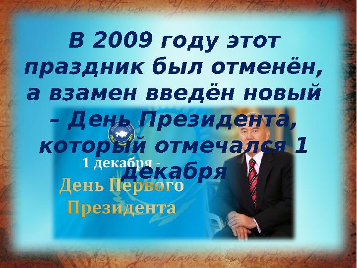 В 2009 году этот праздник был отменён, а взамен введён новый – День Президента, который отмечался 1 декабря