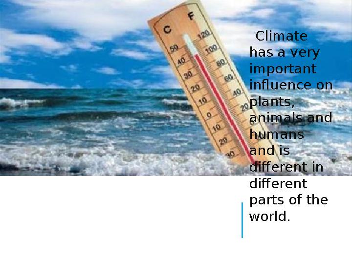 Climate has a very important influence on plants, animals and humans and is different in different parts of the wo