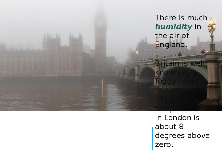 There is much humidity in the air of England. Britain is well known as a foggy country. The annual temperature in Lo