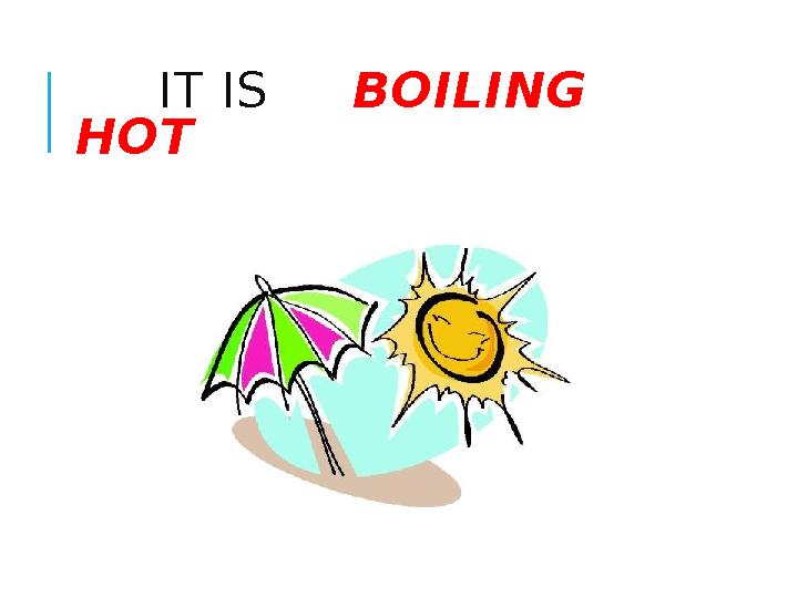 IT IS BOILING HOT