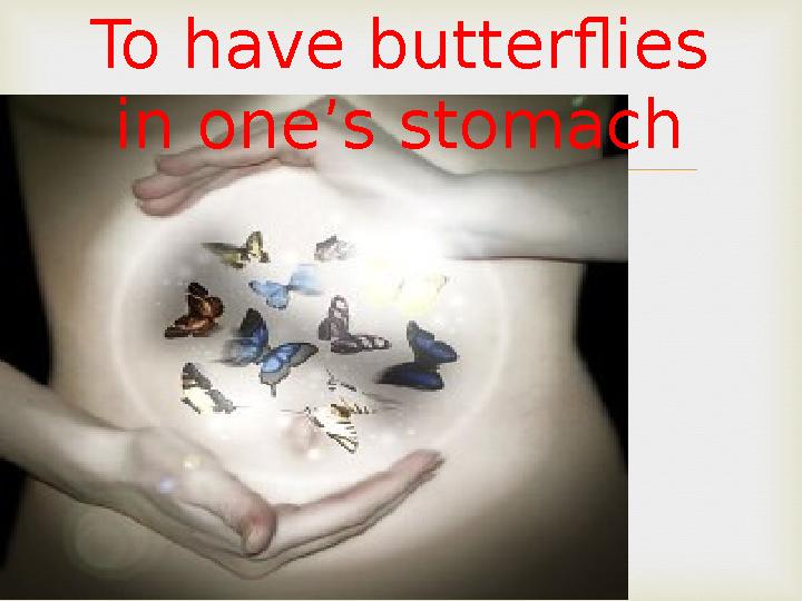 To have butterflies in one’s stomach
