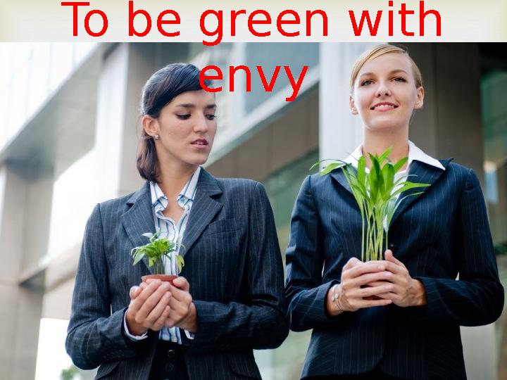 To be green with envy