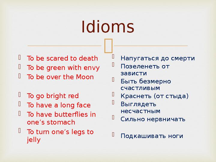 Idioms  To be scared to death  To be green with envy  To be over the Moon  To go bright red  To have a long face  To have