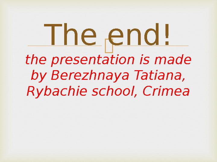 The end! the presentation is made by Berezhnaya Tatiana, Rybachie school, Crimea
