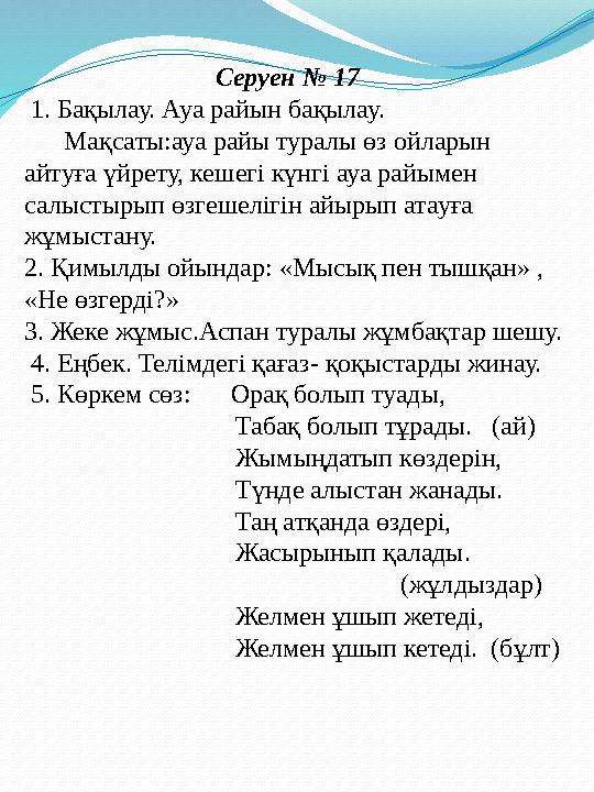 Серуен № 17 1. Бақылау. Ауа райын бақылау. Мақсаты:ауа райы туралы өз ойларын айтуға үйрету, кешегі күнгі ауа райы
