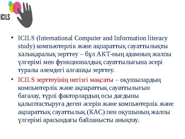 • ICILS (International Computer and Information literacy study) компьютерлік және ақпараттық сауаттылықты халықаралық зерттеу