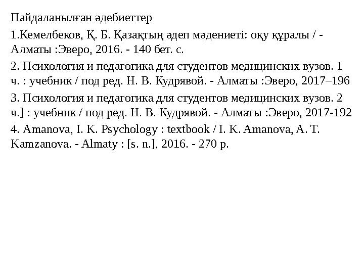 Пайдаланылған әдебиеттер 1.Кемелбеков, Қ. Б. Қазақтың әдеп мәдениеті: оқу құралы / - Алматы :Эверо, 2016. - 140 бет. с. 2. Псих