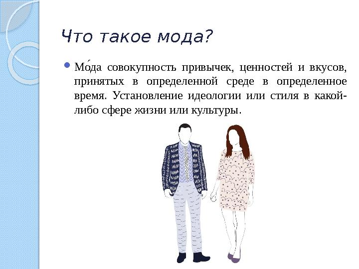 Что такое мода?  Мо1 да совокупность привычек, ценностей и вкусов, принятых в определенной среде в определенное вре