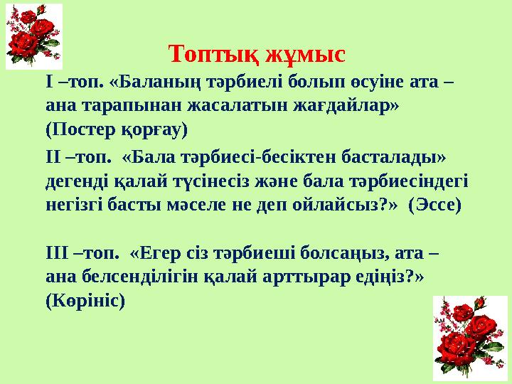 Топтық жұмыс І –топ. «Баланың тәрбиелі болып өсуіне ата – ана тарапынан жасалатын жағдайлар» (Постер қорғау) ІІ –