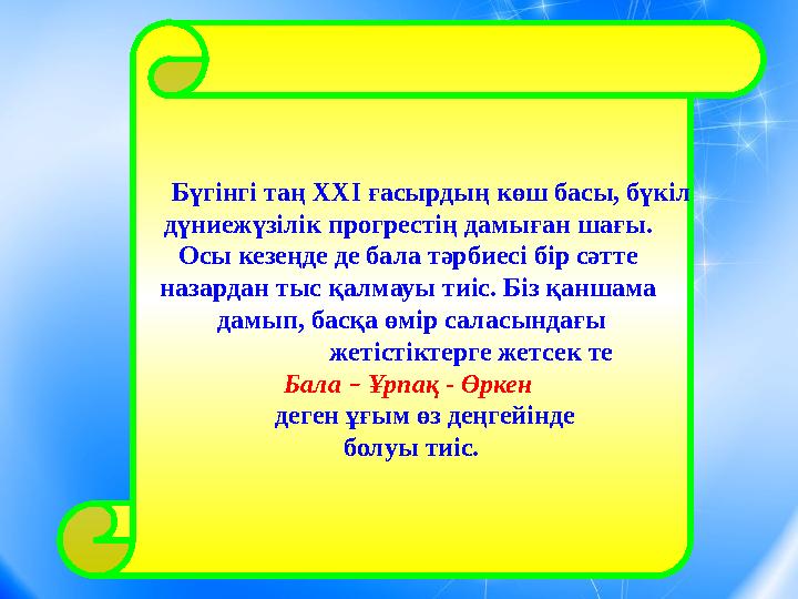 Бүгінгі таң ХХІ ғасырдың көш басы, бүкіл дүниежүзілік прогрестің дамыған шағы. Осы кезеңде де бала тәрбиесі бір сәтте