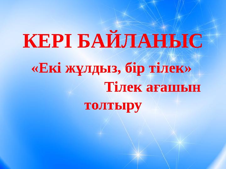 КЕРІ БАЙЛАНЫС «Екі жұлдыз, бір тілек» Тілек ағашын толтыру