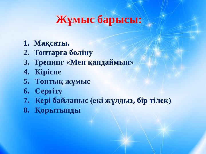 Жұмыс барысы: 1. Мақсаты. 2. Топтарға бөліну 3. Тренинг «Мен қандаймын» 4. Кіріспе 5. Топтық жұмыс 6. Сергіту 7. Кері байланыс