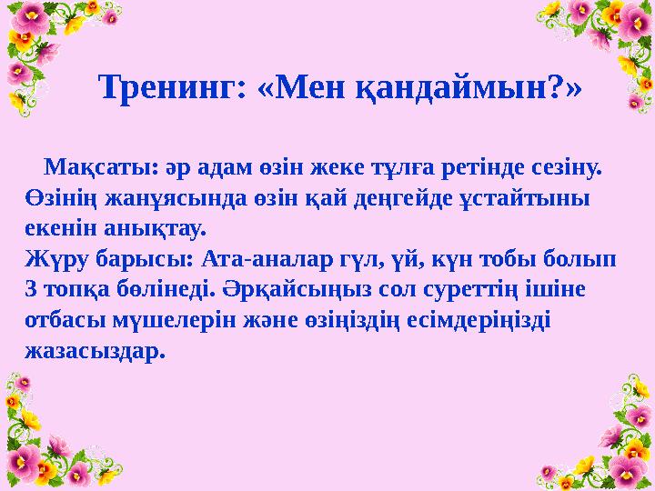 Тренинг: «Мен қандаймын?» Мақсаты: әр адам өзін жеке тұлға ретінде сезіну. Өзінің жанұясында өзін қай деңгейде ұс