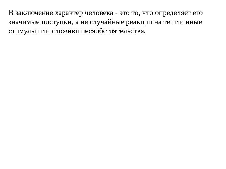 В заключение характер человека - это то, что определяет его значимые поступки, а не случайные реакции на те или иные стимулы и