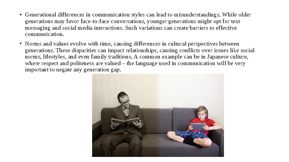• Generational differences in communication styles can lead to misunderstandings. While older generations may favor face-to-fac