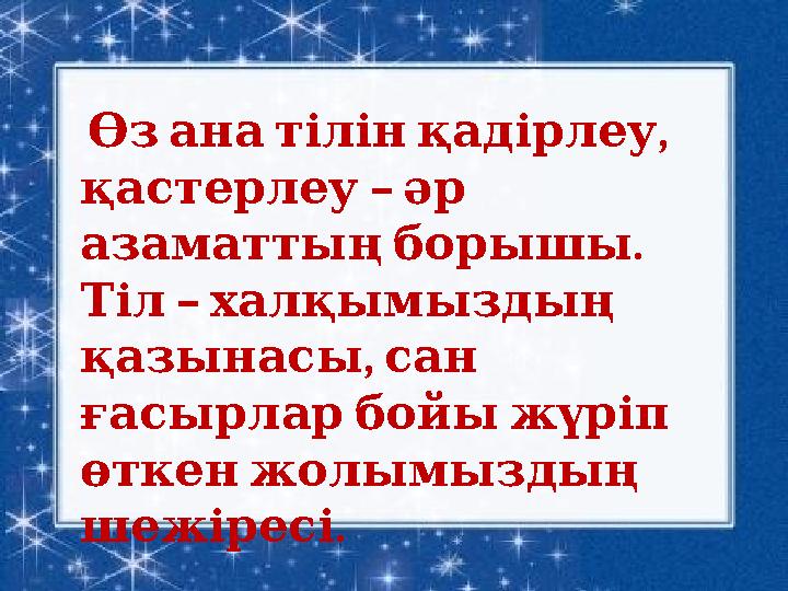 • . , Өз ана тілін қадірлеу – қастерлеу әр . азаматтың борышы – Тіл халқымыздың , қазынасы сан ғасы