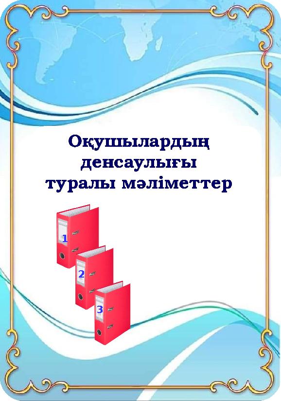 Оқушылардың денсаулығы туралы мәліметтер 1 2 3