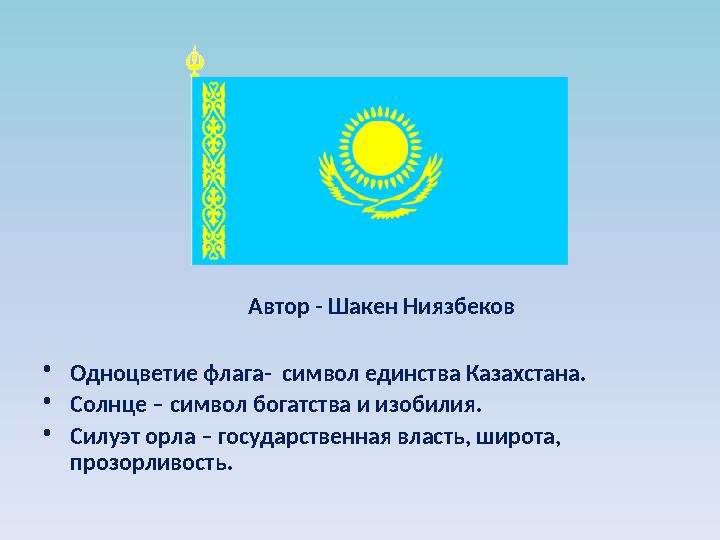 Автор - Шакен Ниязбеков • Одноцветие флага- символ единства Казахстана. • Солнце – с