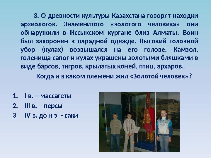 3. О древности культуры Казахстана говорят находки археологов. Знаменитого «золотого человека» они обнаружили